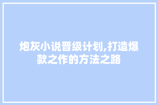 炮灰小说晋级计划,打造爆款之作的方法之路 工作总结