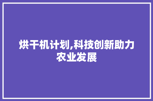 烘干机计划,科技创新助力农业发展 诗词鉴赏