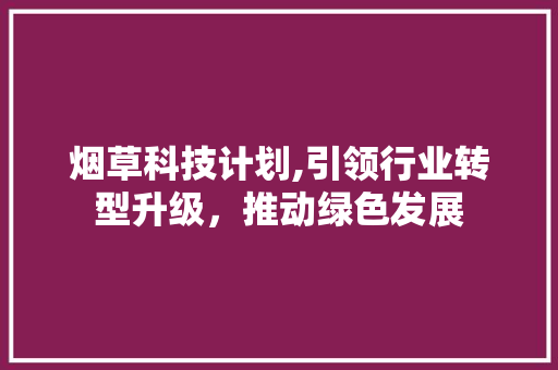 烟草科技计划,引领行业转型升级，推动绿色发展