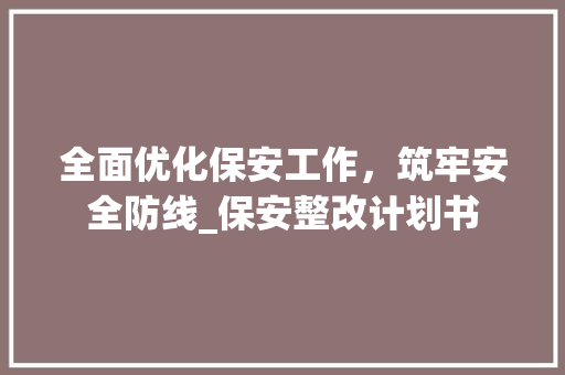 全面优化保安工作，筑牢安全防线_保安整改计划书