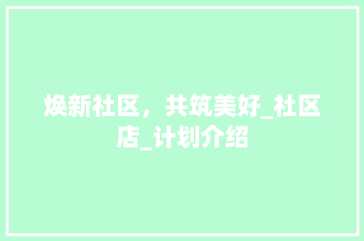 焕新社区，共筑美好_社区店_计划介绍