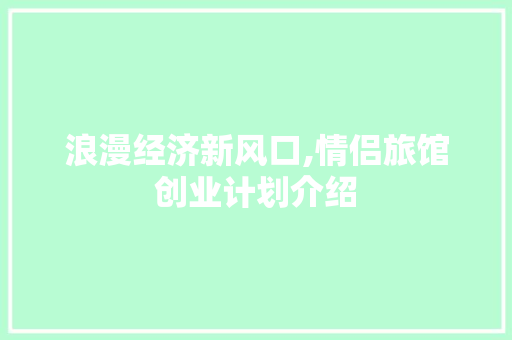 浪漫经济新风口,情侣旅馆创业计划介绍