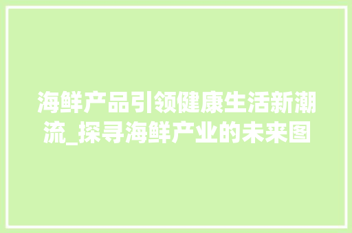 海鲜产品引领健康生活新潮流_探寻海鲜产业的未来图景