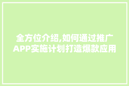 全方位介绍,如何通过推广APP实施计划打造爆款应用