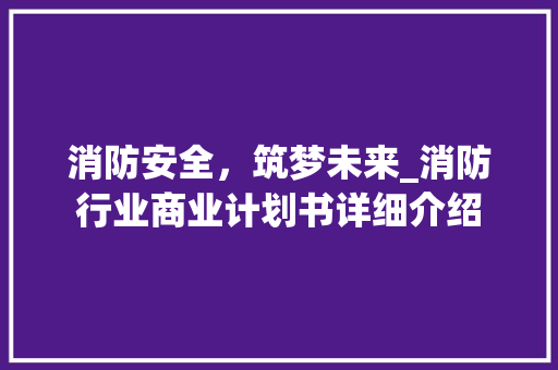 消防安全，筑梦未来_消防行业商业计划书详细介绍