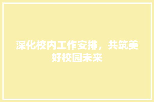 深化校内工作安排，共筑美好校园未来