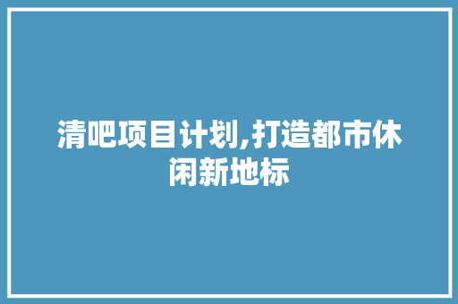 清吧项目计划,打造都市休闲新地标