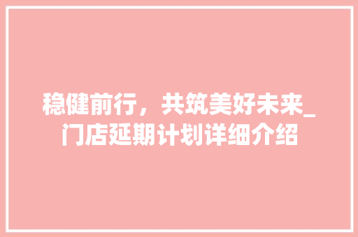 稳健前行，共筑美好未来_门店延期计划详细介绍
