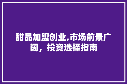 甜品加盟创业,市场前景广阔，投资选择指南