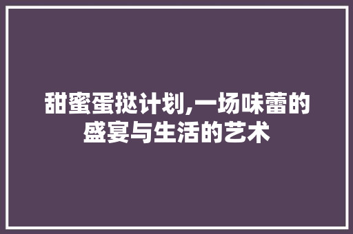 甜蜜蛋挞计划,一场味蕾的盛宴与生活的艺术