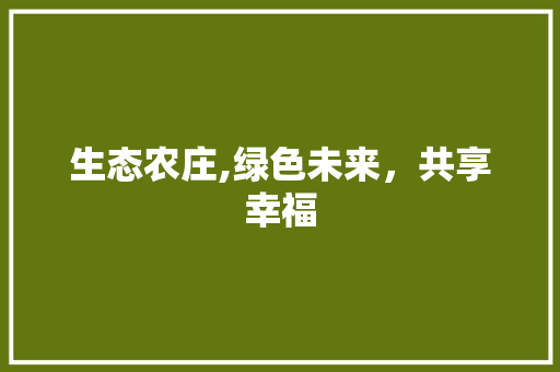 生态农庄,绿色未来，共享幸福