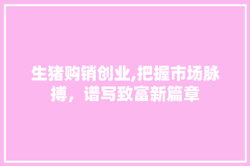 生猪购销创业,把握市场脉搏，谱写致富新篇章