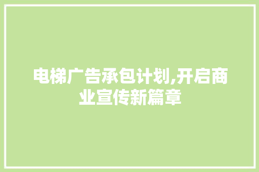 电梯广告承包计划,开启商业宣传新篇章