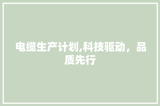 电缆生产计划,科技驱动，品质先行