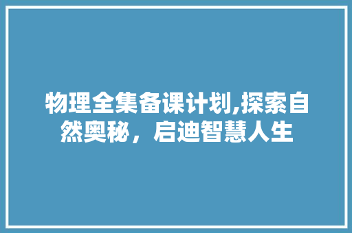 物理全集备课计划,探索自然奥秘，启迪智慧人生