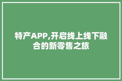 特产APP,开启线上线下融合的新零售之旅