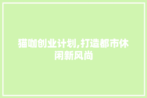 猫咖创业计划,打造都市休闲新风尚