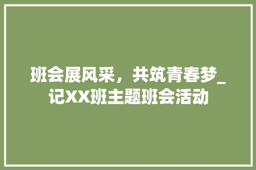 班会展风采，共筑青春梦_记XX班主题班会活动