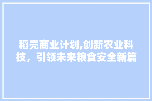 稻壳商业计划,创新农业科技，引领未来粮食安全新篇章