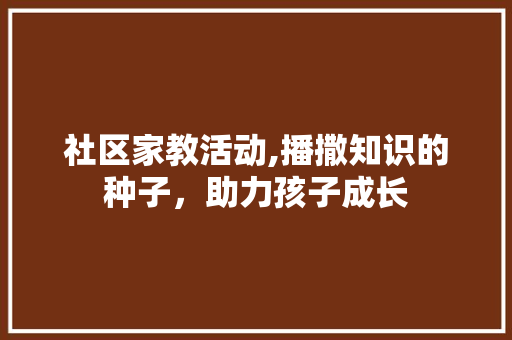 社区家教活动,播撒知识的种子，助力孩子成长