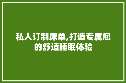 私人订制床单,打造专属您的舒适睡眠体验 国学经典