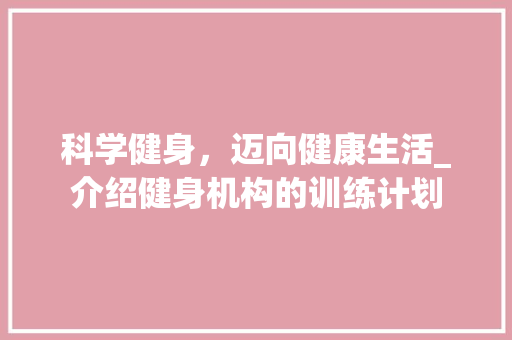 科学健身，迈向健康生活_介绍健身机构的训练计划