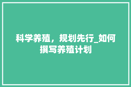 科学养殖，规划先行_如何撰写养殖计划