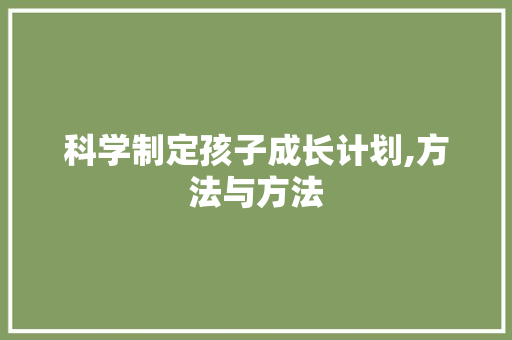 科学制定孩子成长计划,方法与方法