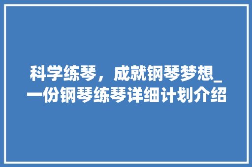 科学练琴，成就钢琴梦想_一份钢琴练琴详细计划介绍