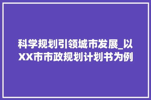 科学规划引领城市发展_以XX市市政规划计划书为例