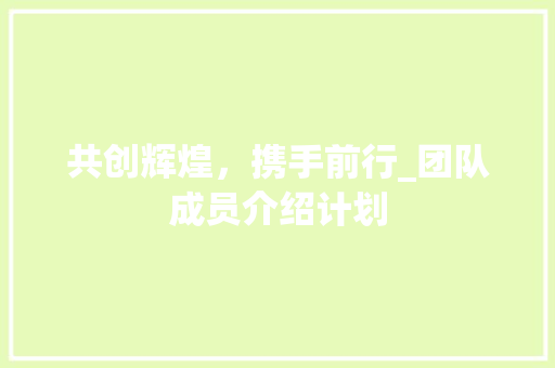 共创辉煌，携手前行_团队成员介绍计划