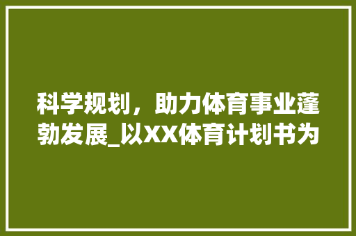 科学规划，助力体育事业蓬勃发展_以XX体育计划书为例