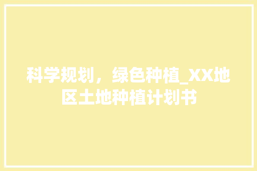 科学规划，绿色种植_XX地区土地种植计划书