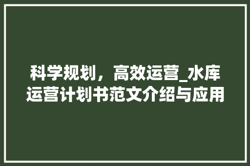 科学规划，高效运营_水库运营计划书范文介绍与应用