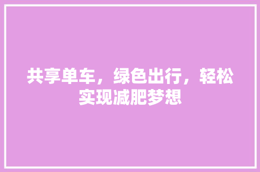 共享单车，绿色出行，轻松实现减肥梦想