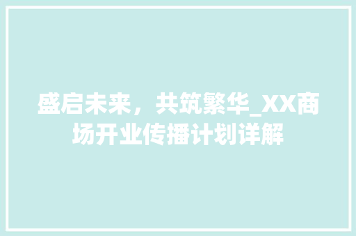 盛启未来，共筑繁华_XX商场开业传播计划详解