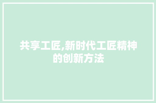 共享工匠,新时代工匠精神的创新方法