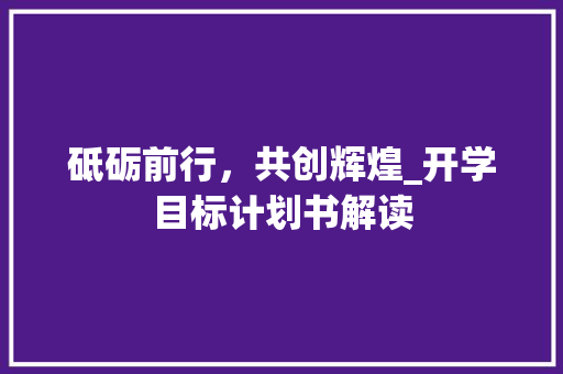 砥砺前行，共创辉煌_开学目标计划书解读
