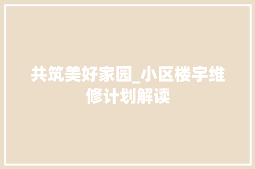 共筑美好家园_小区楼宇维修计划解读