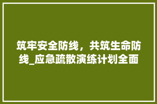 筑牢安全防线，共筑生命防线_应急疏散演练计划全面实施