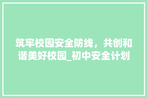 筑牢校园安全防线，共创和谐美好校园_初中安全计划书