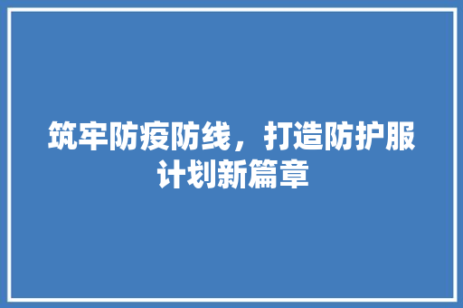 筑牢防疫防线，打造防护服计划新篇章