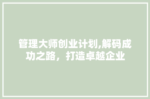 管理大师创业计划,解码成功之路，打造卓越企业 国学经典