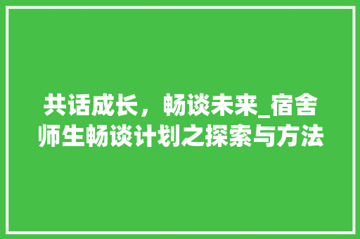 共话成长，畅谈未来_宿舍师生畅谈计划之探索与方法