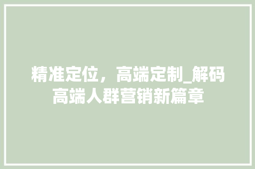 精准定位，高端定制_解码高端人群营销新篇章