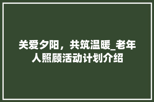 关爱夕阳，共筑温暖_老年人照顾活动计划介绍