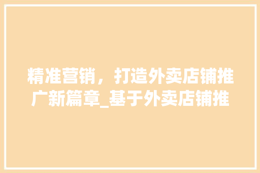 精准营销，打造外卖店铺推广新篇章_基于外卖店铺推广计划的详细介绍