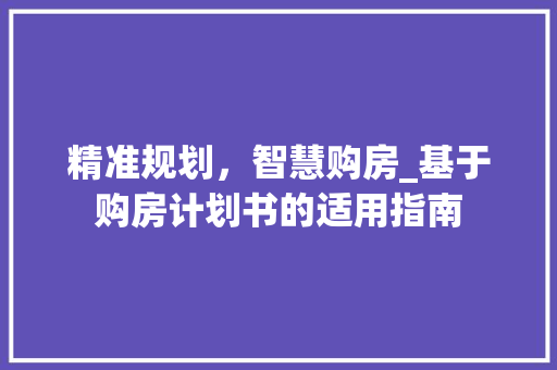 精准规划，智慧购房_基于购房计划书的适用指南