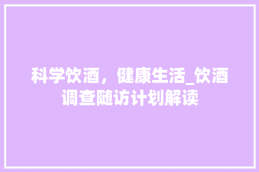科学饮酒，健康生活_饮酒调查随访计划解读 成语大全