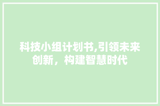 科技小组计划书,引领未来创新，构建智慧时代